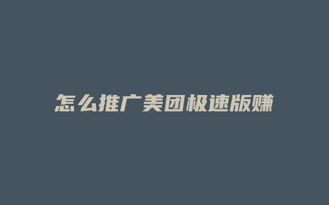 怎么推广美团极速版赚钱