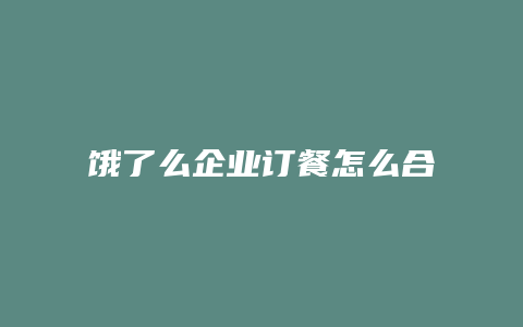 饿了么企业订餐怎么合作