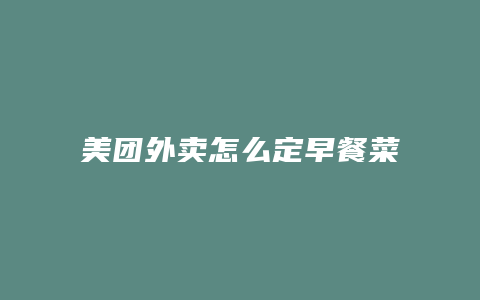 美团外卖怎么定早餐菜单