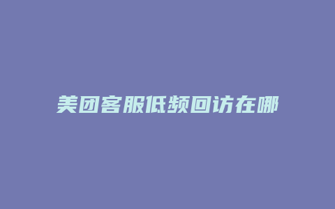 美团客服低频回访在哪里