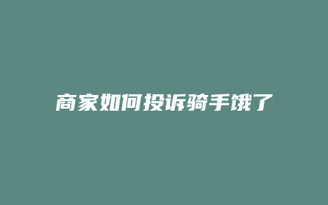商家如何投诉骑手饿了么
