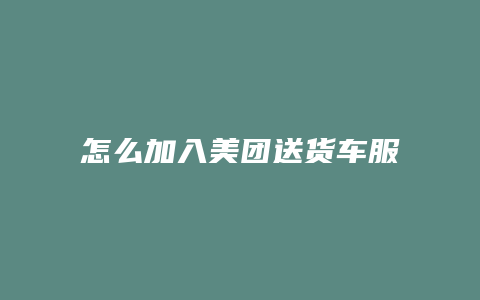 怎么加入美团送货车服务