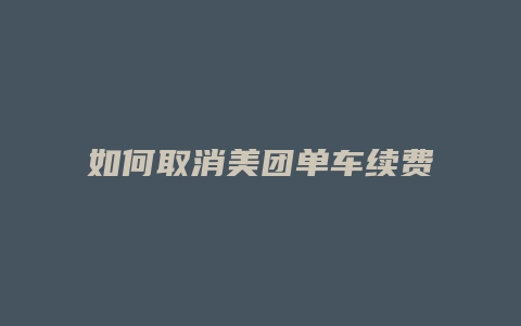 如何取消美团单车续费功能