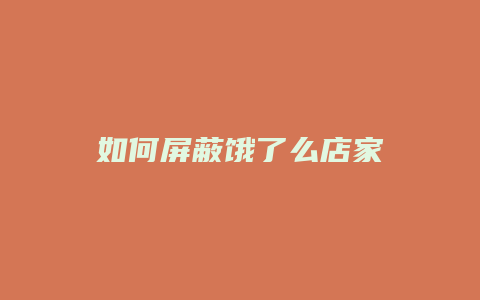如何屏蔽饿了么店家