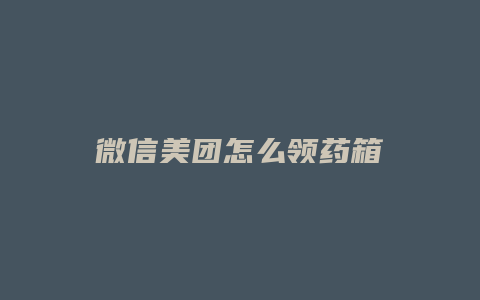 微信美团怎么领药箱