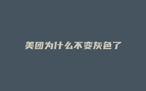 美团为什么不变灰色了