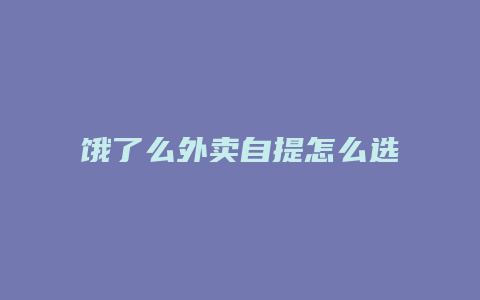 饿了么外卖自提怎么选