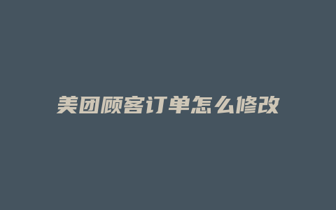 美团顾客订单怎么修改