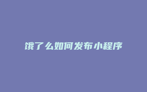 饿了么如何发布小程序