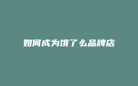 如何成为饿了么品牌店