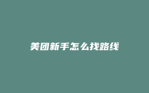 美团新手怎么找路线