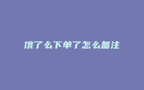 饿了么下单了怎么备注信息