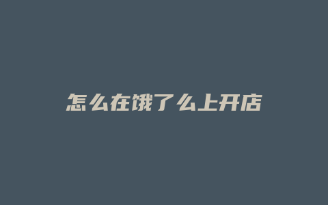 怎么在饿了么上开店