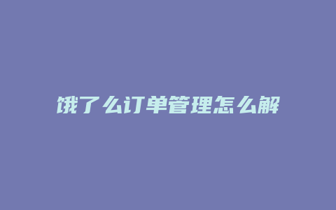 饿了么订单管理怎么解除
