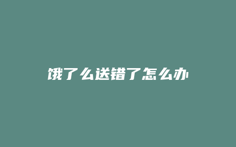 饿了么送错了怎么办