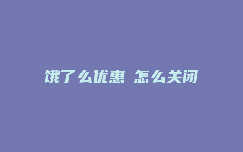 饿了么优惠劵怎么关闭了
