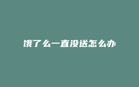 饿了么一直没送怎么办