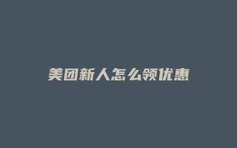 美团新人怎么领优惠