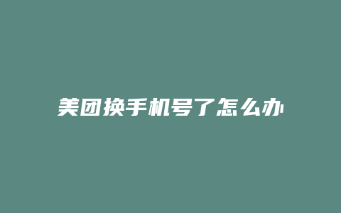 美团换手机号了怎么办