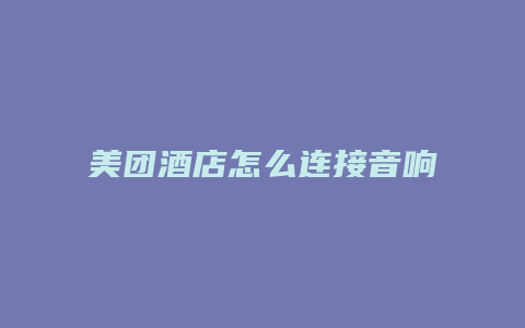 美团酒店怎么连接音响