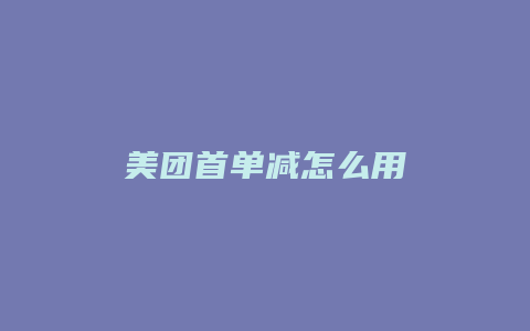 美团首单减怎么用