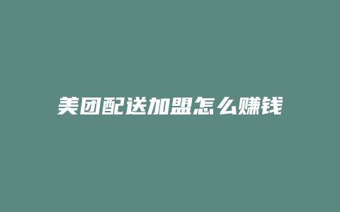 美团配送加盟怎么赚钱