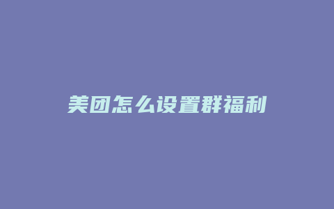 美团怎么设置群福利