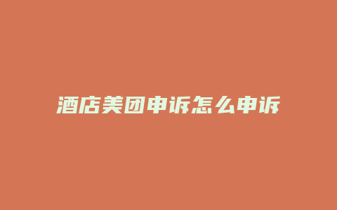酒店美团申诉怎么申诉