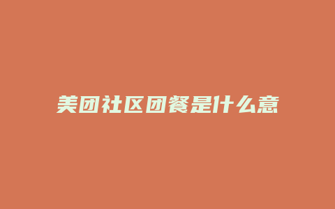 美团社区团餐是什么意思