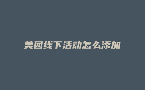 美团线下活动怎么添加