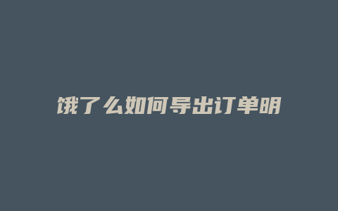 饿了么如何导出订单明细