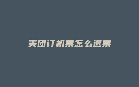 美团订机票怎么退票