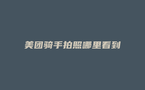 美团骑手拍照哪里看到