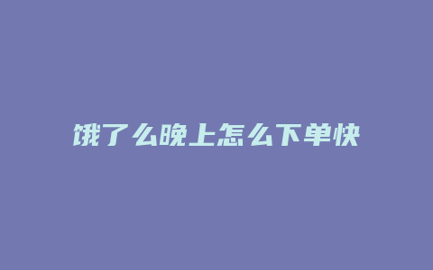 饿了么晚上怎么下单快