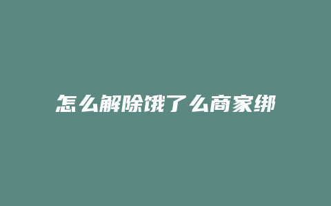 怎么解除饿了么商家绑定