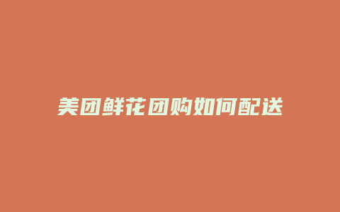 美团鲜花团购如何配送到店
