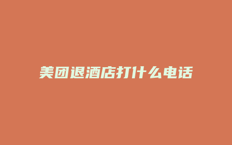 美团退酒店打什么电话