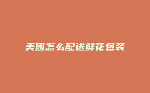 美团怎么配送鲜花包装