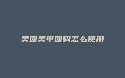 美团美甲团购怎么使用