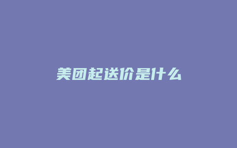 美团起送价是什么
