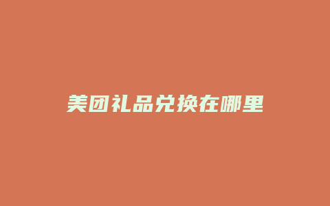 美团礼品兑换在哪里