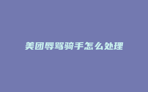 美团辱骂骑手怎么处理