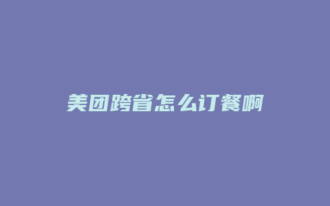 美团跨省怎么订餐啊