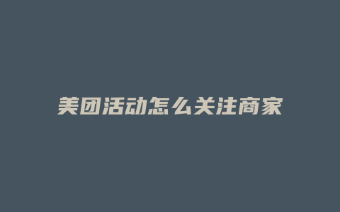 美团活动怎么关注商家