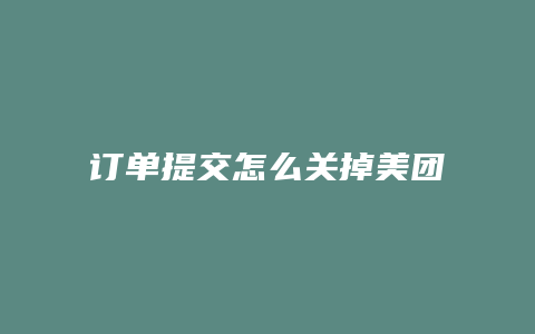 订单提交怎么关掉美团