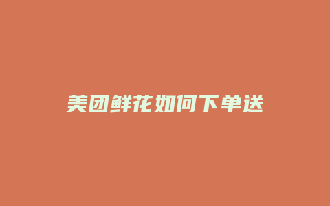 美团鲜花如何下单送