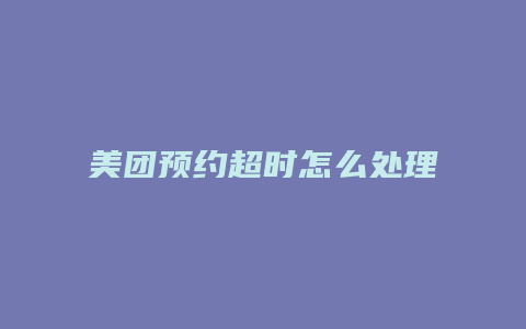 美团预约超时怎么处理