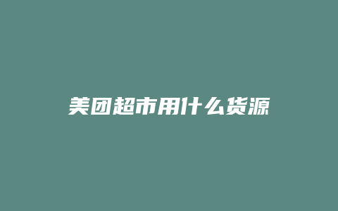 美团超市用什么货源