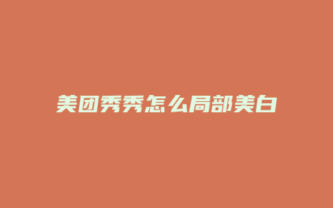 美团秀秀怎么局部美白皮肤