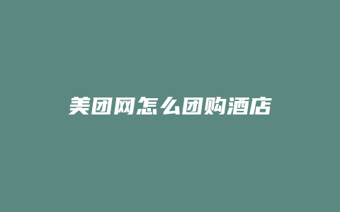 美团网怎么团购酒店